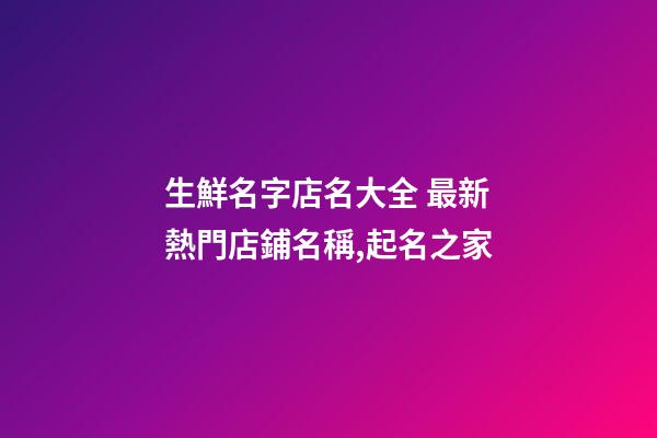 生鮮名字店名大全 最新熱門店鋪名稱,起名之家-第1張-店鋪起名-玄機派